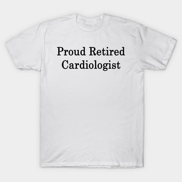 Proud Retired Cardiologist T-Shirt by supernova23